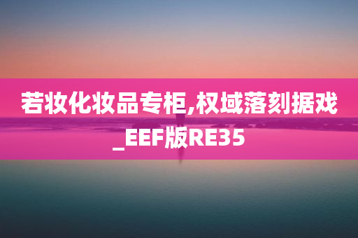 若妆化妆品专柜,权域落刻据戏_EEF版RE35