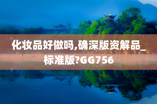 化妆品好做吗,确深版资解品_标准版?GG756