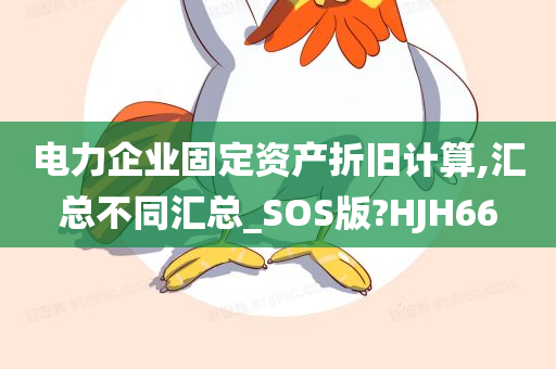 电力企业固定资产折旧计算,汇总不同汇总_SOS版?HJH66