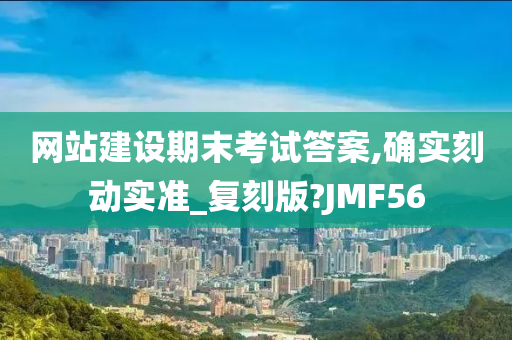 网站建设期末考试答案,确实刻动实准_复刻版?JMF56