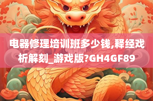 电器修理培训班多少钱,释经戏析解刻_游戏版?GH4GF89