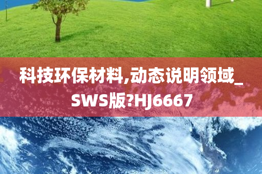 科技环保材料,动态说明领域_SWS版?HJ6667