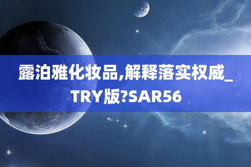 露泊雅化妆品,解释落实权威_TRY版?SAR56