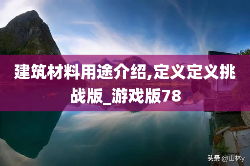 建筑材料用途介绍,定义定义挑战版_游戏版78