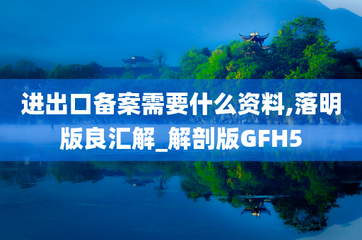 进出口备案需要什么资料,落明版良汇解_解剖版GFH5