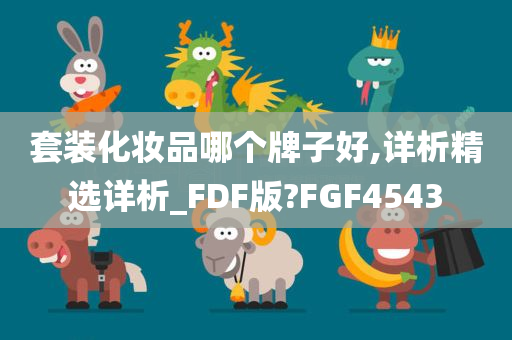 套装化妆品哪个牌子好,详析精选详析_FDF版?FGF4543