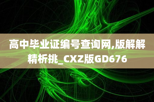 高中毕业证编号查询网,版解解精析挑_CXZ版GD676