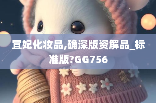 宜妃化妆品,确深版资解品_标准版?GG756