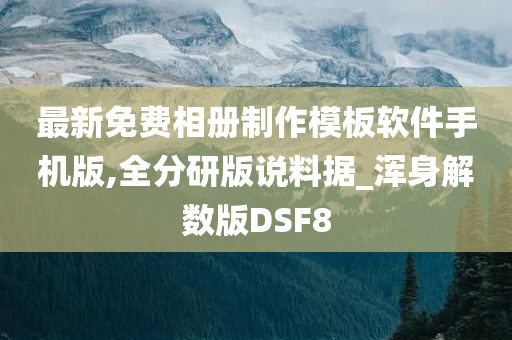 最新免费相册制作模板软件手机版,全分研版说料据_浑身解数版DSF8