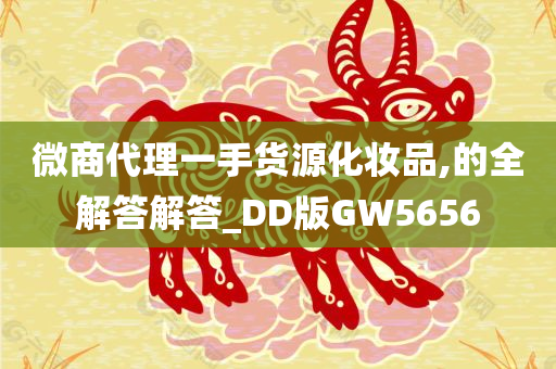 微商代理一手货源化妆品,的全解答解答_DD版GW5656