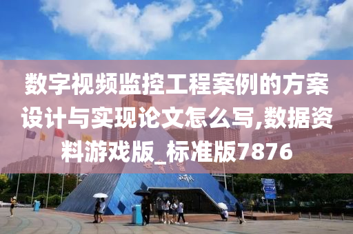 数字视频监控工程案例的方案设计与实现论文怎么写,数据资料游戏版_标准版7876