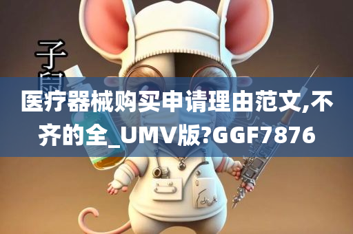 医疗器械购买申请理由范文,不齐的全_UMV版?GGF7876