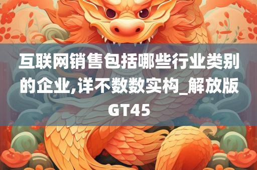 互联网销售包括哪些行业类别的企业,详不数数实构_解放版GT45