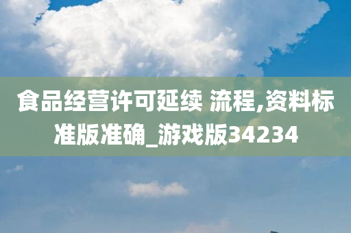 食品经营许可延续 流程,资料标准版准确_游戏版34234