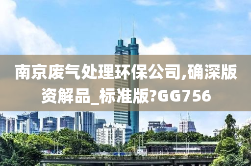 南京废气处理环保公司,确深版资解品_标准版?GG756