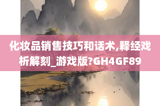 化妆品销售技巧和话术,释经戏析解刻_游戏版?GH4GF89