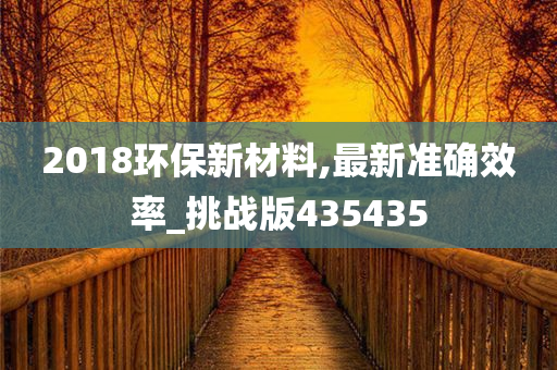 2018环保新材料,最新准确效率_挑战版435435