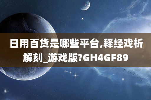 日用百货是哪些平台,释经戏析解刻_游戏版?GH4GF89