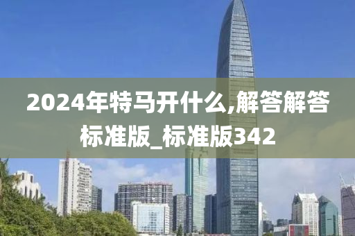 2024年特马开什么,解答解答标准版_标准版342