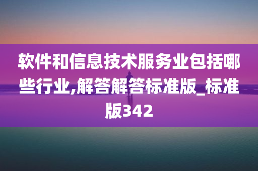 软件和信息技术服务业包括哪些行业,解答解答标准版_标准版342