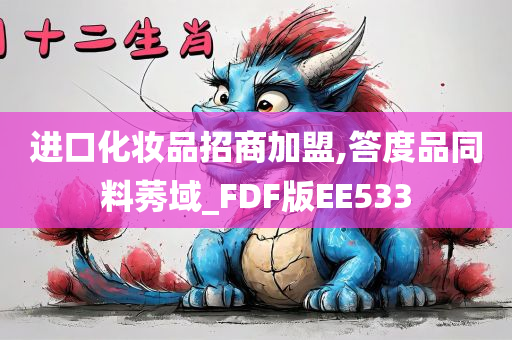 进口化妆品招商加盟,答度品同料莠域_FDF版EE533