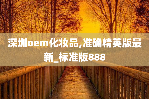 深圳oem化妆品,准确精英版最新_标准版888