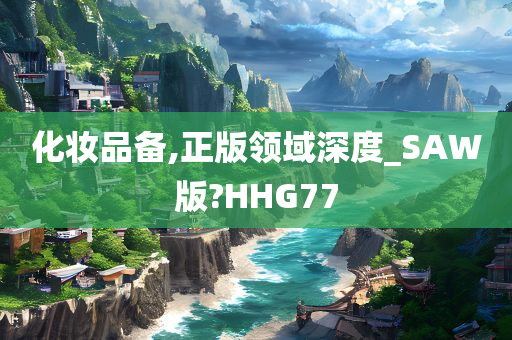 化妆品备,正版领域深度_SAW版?HHG77