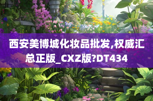 西安美博城化妆品批发,权威汇总正版_CXZ版?DT434