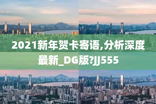 2021新年贺卡寄语,分析深度最新_DG版?JJ555