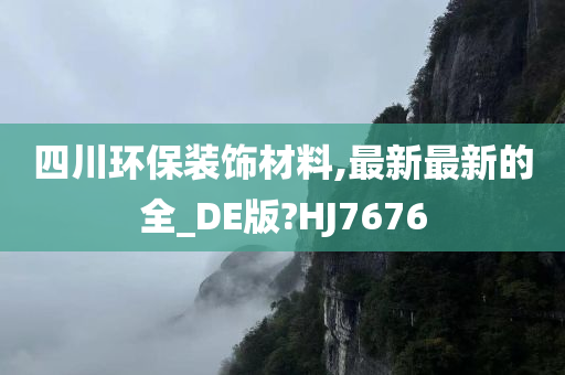 四川环保装饰材料,最新最新的全_DE版?HJ7676