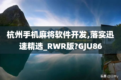 杭州手机麻将软件开发,落实迅速精选_RWR版?GJU86