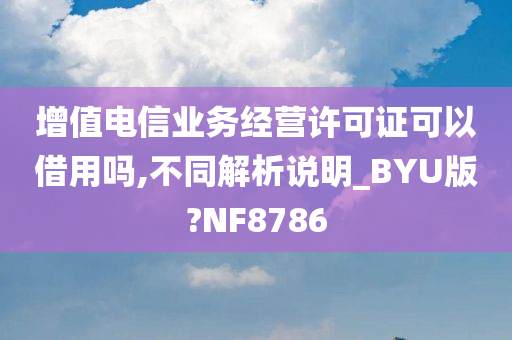 增值电信业务经营许可证可以借用吗,不同解析说明_BYU版?NF8786