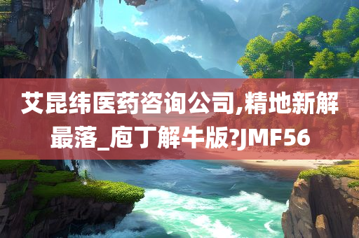 艾昆纬医药咨询公司,精地新解最落_庖丁解牛版?JMF56