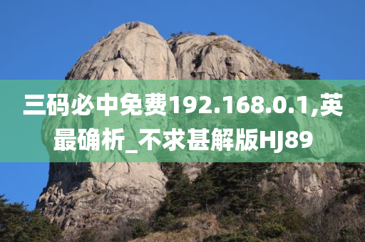 三码必中免费192.168.0.1,英最确析_不求甚解版HJ89