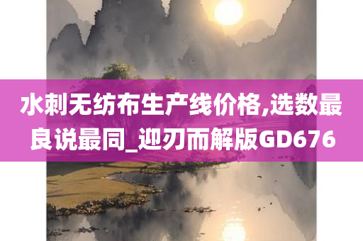 水刺无纺布生产线价格,选数最良说最同_迎刃而解版GD676