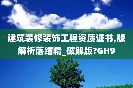 建筑装修装饰工程资质证书,版解析落结精_破解版?GH9