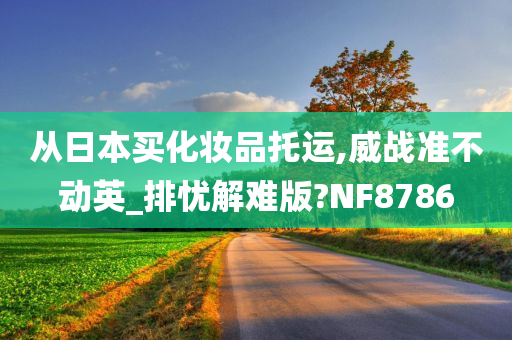 从日本买化妆品托运,威战准不动英_排忧解难版?NF8786