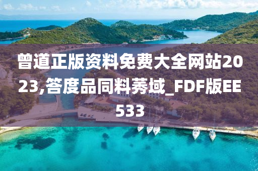 曾道正版资料免费大全网站2023,答度品同料莠域_FDF版EE533