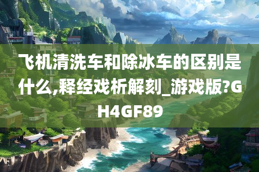 飞机清洗车和除冰车的区别是什么,释经戏析解刻_游戏版?GH4GF89