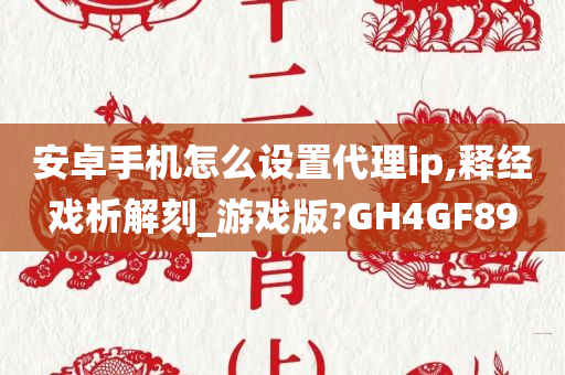 安卓手机怎么设置代理ip,释经戏析解刻_游戏版?GH4GF89