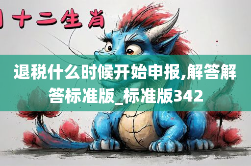 退税什么时候开始申报,解答解答标准版_标准版342