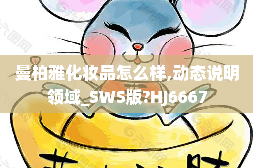 曼柏雅化妆品怎么样,动态说明领域_SWS版?HJ6667