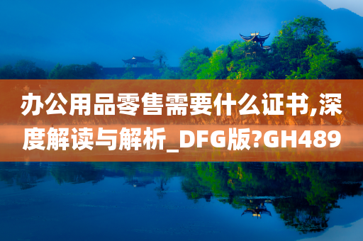 办公用品零售需要什么证书,深度解读与解析_DFG版?GH489