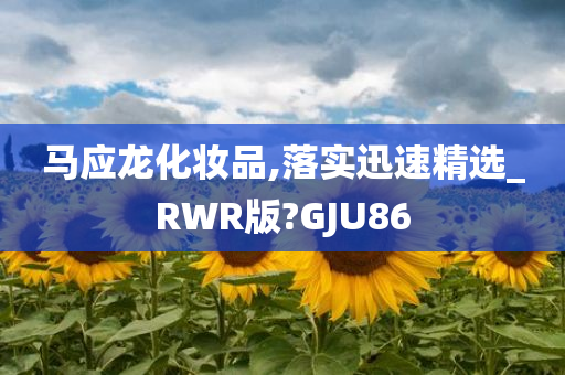 马应龙化妆品,落实迅速精选_RWR版?GJU86