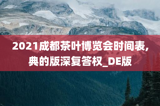 2021成都茶叶博览会时间表,典的版深复答权_DE版