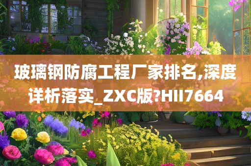 玻璃钢防腐工程厂家排名,深度详析落实_ZXC版?HII7664