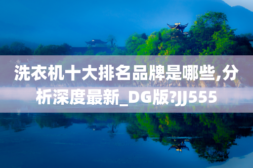 洗衣机十大排名品牌是哪些,分析深度最新_DG版?JJ555