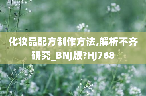 化妆品配方制作方法,解析不齐研究_BNJ版?HJ768