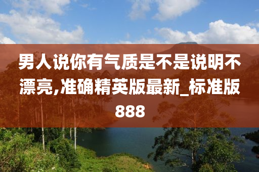 男人说你有气质是不是说明不漂亮,准确精英版最新_标准版888