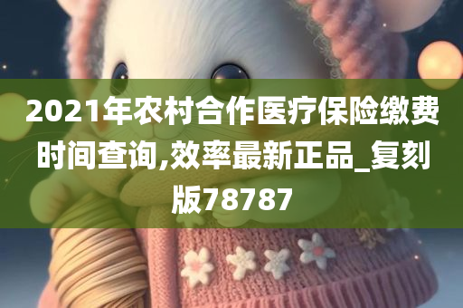 2021年农村合作医疗保险缴费时间查询,效率最新正品_复刻版78787